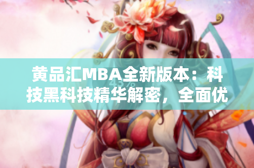 黄品汇MBA全新版本：科技黑科技精华解密，全面优化升级！