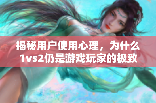 揭秘用户使用心理，为什么1vs2仍是游戏玩家的极致偏爱？