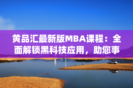 黄品汇最新版MBA课程：全面解锁黑科技应用，助您事业腾飞(1)