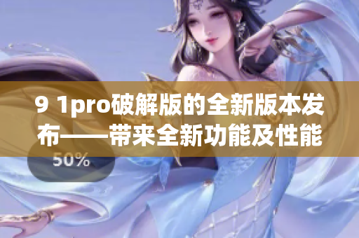 9 1pro破解版的全新版本发布——带来全新功能及性能优化(1)