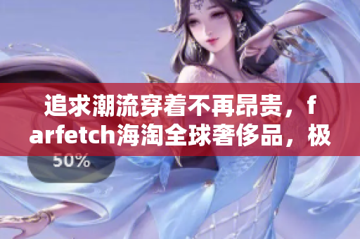 追求潮流穿着不再昂贵，farfetch海淘全球奢侈品，极致优惠等你来！