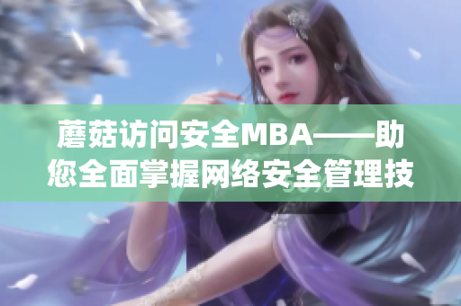 蘑菇访问安全MBA——助您全面掌握网络安全管理技能(1)