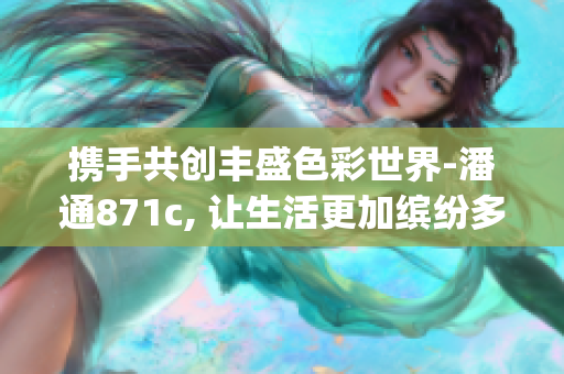 携手共创丰盛色彩世界-潘通871c, 让生活更加缤纷多彩(1)