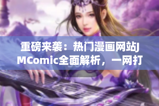 重磅来袭：热门漫画网站JMComic全面解析，一网打尽！