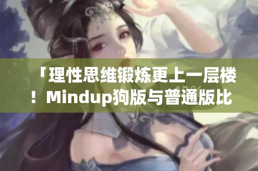 「理性思维锻炼更上一层楼！Mindup狗版与普通版比较」