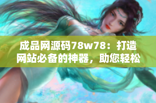 成品网源码78w78：打造网站必备的神器，助您轻松搭建网站