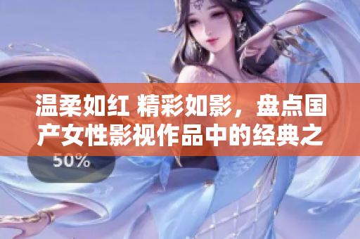 温柔如红 精彩如影，盘点国产女性影视作品中的经典之作