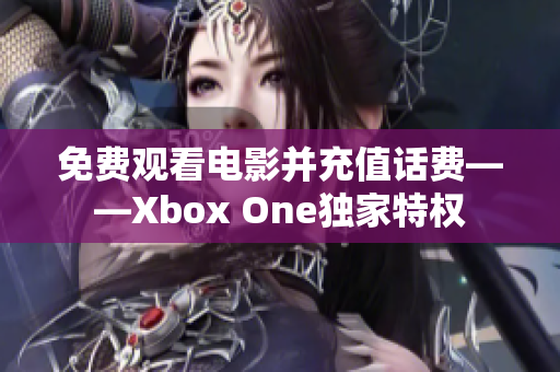 免费观看电影并充值话费——Xbox One独家特权