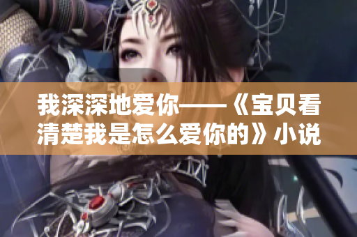 我深深地爱你——《宝贝看清楚我是怎么爱你的》小说精华版