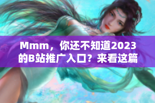 Mmm，你还不知道2023的B站推广入口？来看这篇详解吧！