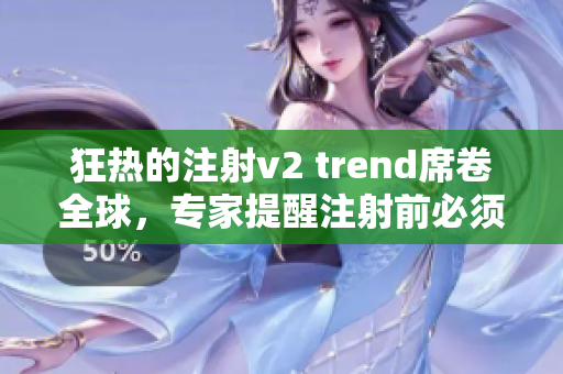 狂热的注射v2 trend席卷全球，专家提醒注射前必须注意这几点