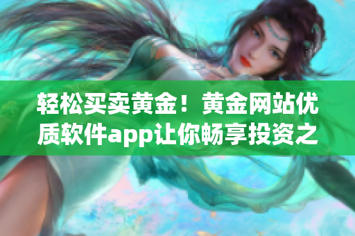 轻松买卖黄金！黄金网站优质软件app让你畅享投资之旅