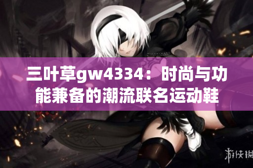 三叶草gw4334：时尚与功能兼备的潮流联名运动鞋