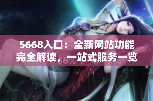 5668入口：全新网站功能完全解读，一站式服务一览无余