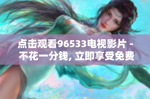 点击观看96533电视影片 - 不花一分钱, 立即享受免费收看!