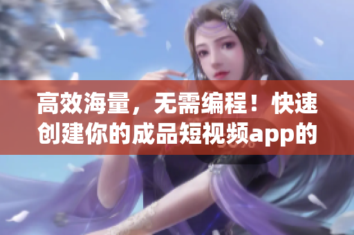 高效海量，无需编程！快速创建你的成品短视频app的源码