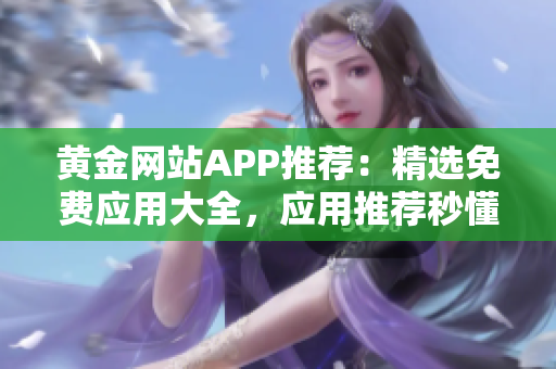 黄金网站APP推荐：精选免费应用大全，应用推荐秒懂，下载即用