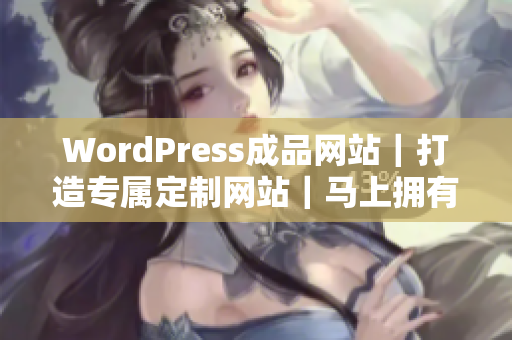 WordPress成品网站｜打造专属定制网站｜马上拥有完美网站