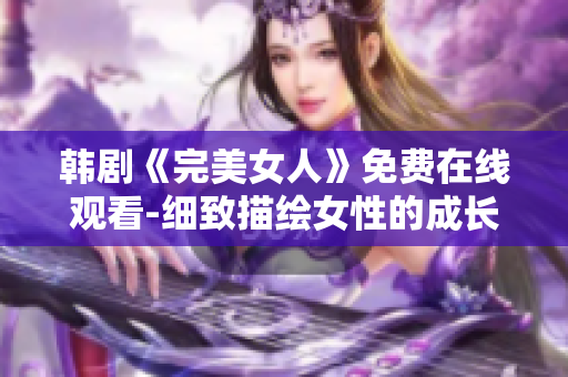 韩剧《完美女人》免费在线观看-细致描绘女性的成长故事，感人至深