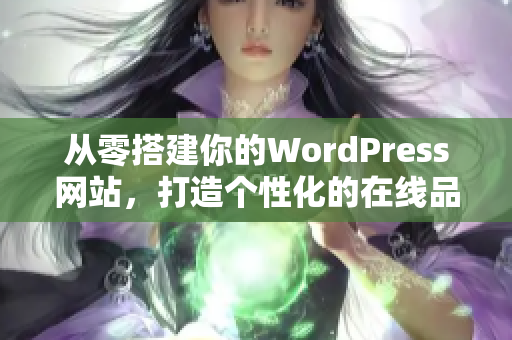 从零搭建你的WordPress网站，打造个性化的在线品牌