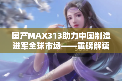 国产MAX313助力中国制造进军全球市场——重磅解读。