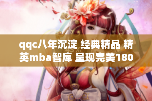 qqc八年沉淀 经典精品 精英mba智库 呈现完美180度转型