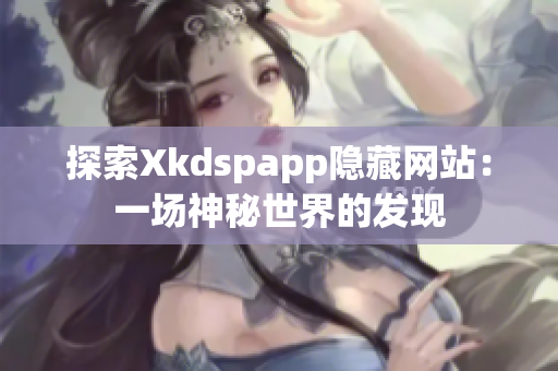 探索Xkdspapp隐藏网站：一场神秘世界的发现