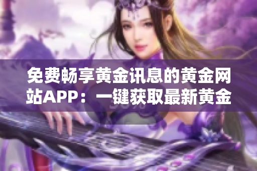 免费畅享黄金讯息的黄金网站APP：一键获取最新黄金动态！