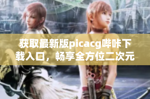 获取最新版picacg哔咔下载入口，畅享全方位二次元精彩内容！