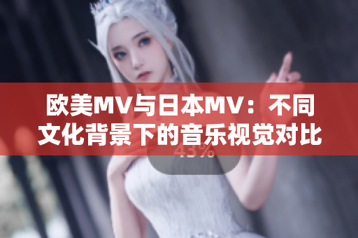 欧美MV与日本MV：不同文化背景下的音乐视觉对比