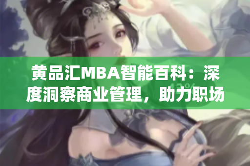 黄品汇MBA智能百科：深度洞察商业管理，助力职场精英晋升(1)