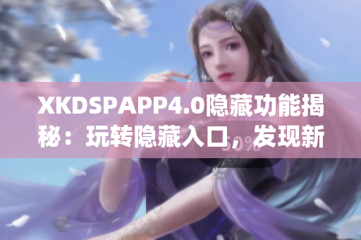 XKDSPAPP4.0隐藏功能揭秘：玩转隐藏入口，发现新乐趣(1)