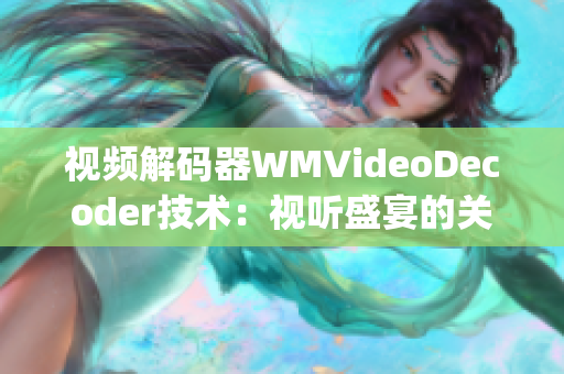 视频解码器WMVideoDecoder技术：视听盛宴的关键一环(1)