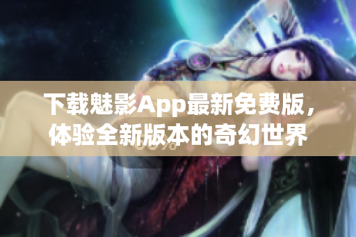 下载魅影App最新免费版，体验全新版本的奇幻世界