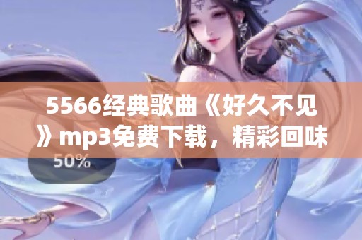 5566经典歌曲《好久不见》mp3免费下载，精彩回味经典纯享音乐盛宴