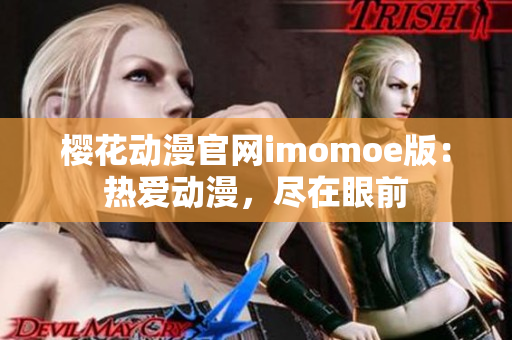 樱花动漫官网imomoe版：热爱动漫，尽在眼前