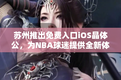 苏州推出免费入口iOS晶体公，为NBA球迷提供全新体验