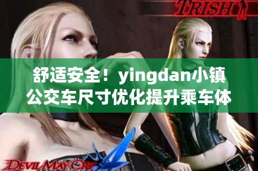 舒适安全！yingdan小镇公交车尺寸优化提升乘车体验