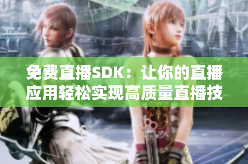 免费直播SDK：让你的直播应用轻松实现高质量直播技术