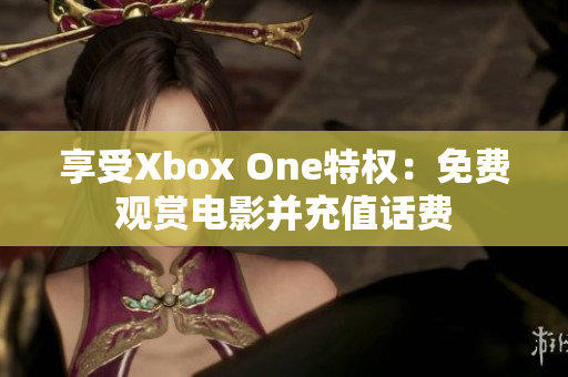 享受Xbox One特权：免费观赏电影并充值话费