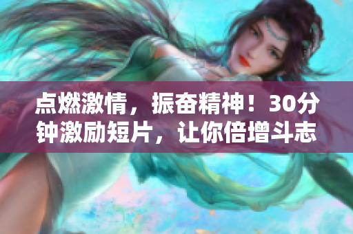 点燃激情，振奋精神！30分钟激励短片，让你倍增斗志