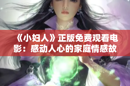 《小妇人》正版免费观看电影：感动人心的家庭情感故事！