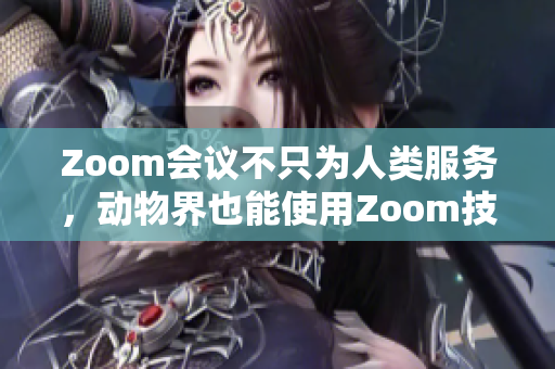 Zoom会议不只为人类服务，动物界也能使用Zoom技术进行联络