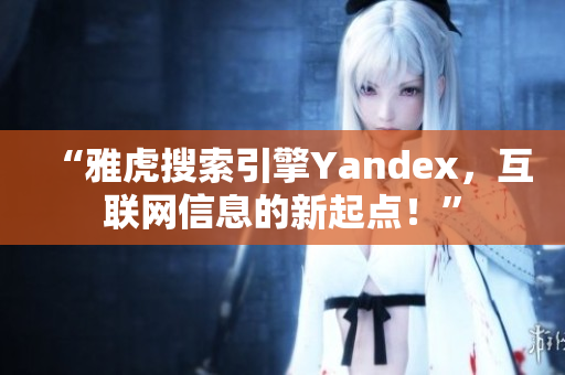 “雅虎搜索引擎Yandex，互联网信息的新起点！”