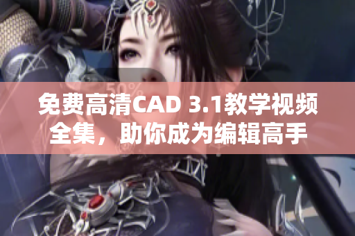 免费高清CAD 3.1教学视频全集，助你成为编辑高手