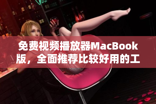 免费视频播放器MacBook版，全面推荐比较好用的工具