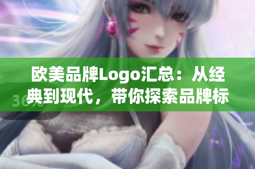 欧美品牌Logo汇总：从经典到现代，带你探索品牌标识的演变历程！