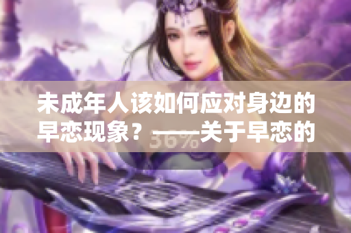 未成年人该如何应对身边的早恋现象？——关于早恋的教育意义