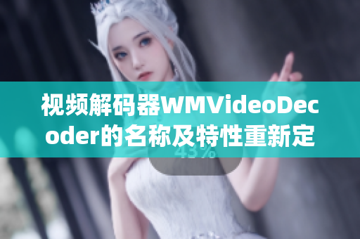 视频解码器WMVideoDecoder的名称及特性重新定义(1)