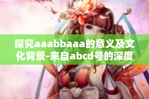 探究aaabbaaa的意义及文化背景-来自abcd号的深度剖析